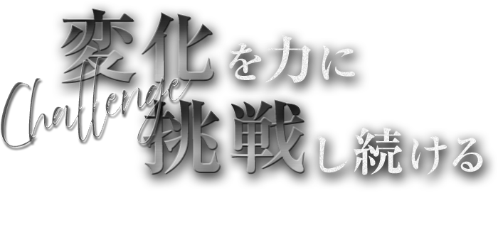 変化を力に挑戦し続ける