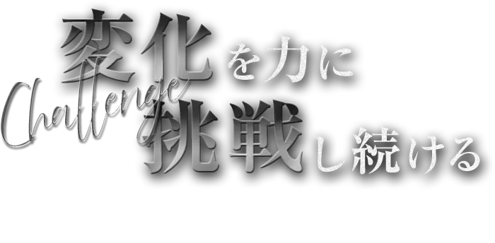 変化を力に挑戦し続ける